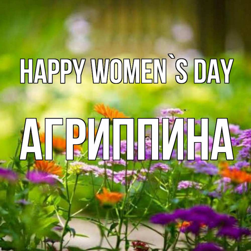 Greetings card с именем, Агриппина happy women`s day цветы Greetings with text for free download 